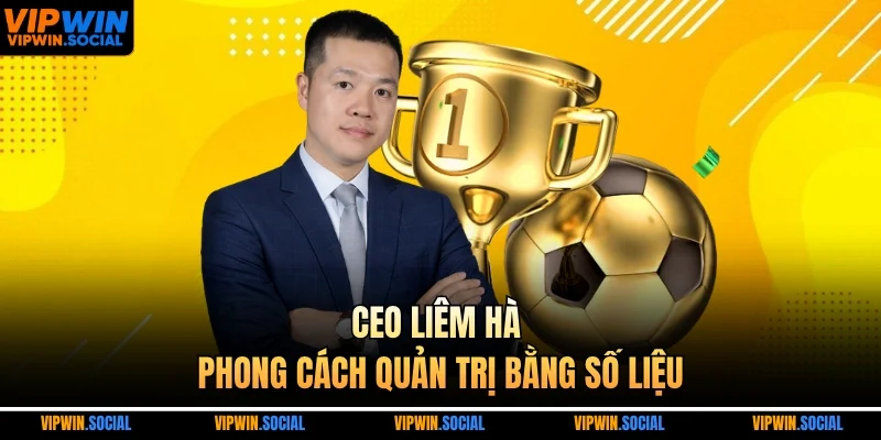 CEO Liêm Hà phong cách quản trị bằng số liệu